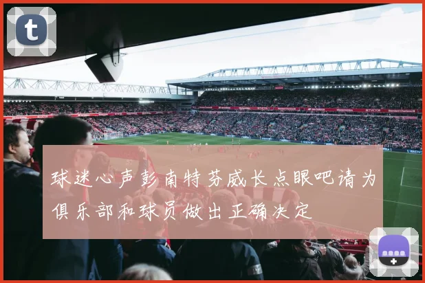 球迷心声彭南特芬威长点眼吧请为俱乐部和球员做出正确决定