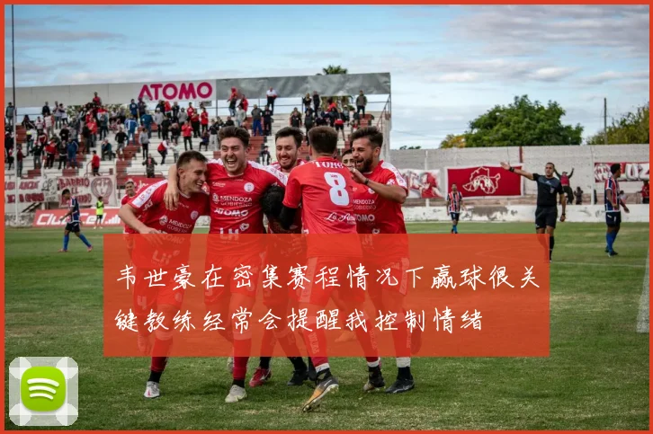 韦世豪在密集赛程情况下赢球很关键教练经常会提醒我控制情绪
