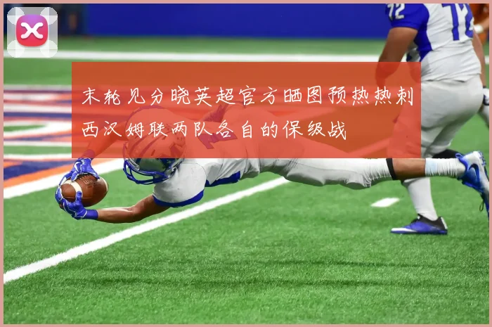 末轮见分晓英超官方晒图预热热刺西汉姆联两队各自的保级战